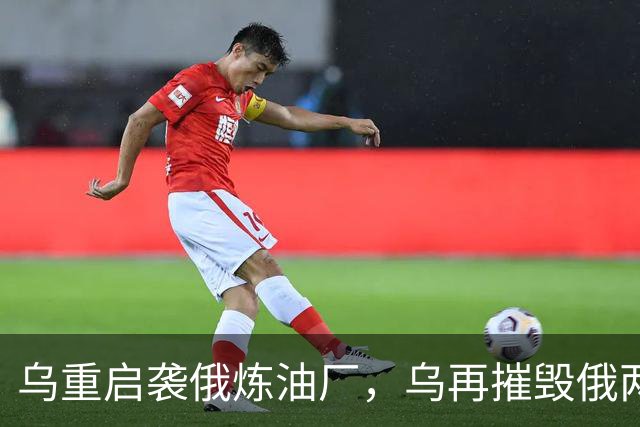 乌重启袭俄炼油厂，乌再摧毁俄两架飞机