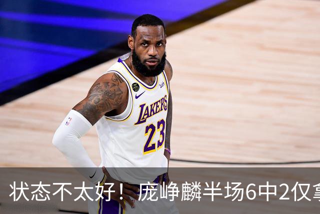状态不太好！庞峥麟半场6中2仅拿4分1板4助1断